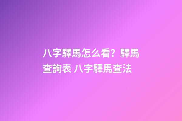 八字驛馬怎么看？驛馬查詢表 八字驛馬查法-第1張-觀點(diǎn)-玄機(jī)派